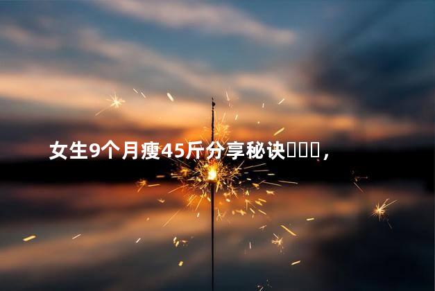 女生9个月瘦45斤分享秘诀，每天运动1.5小时